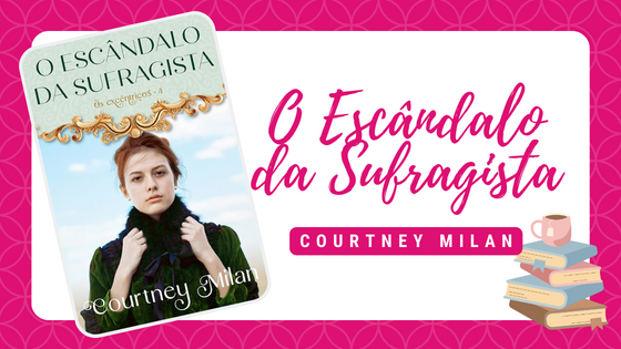 O Escândalo Da Sufragista, De Courtney Milan #Resenha - Leitora Compulsiva